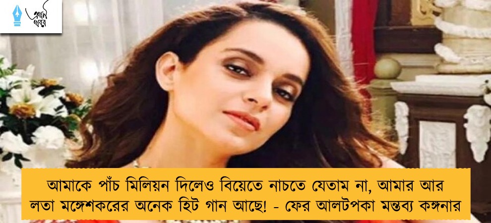 আমাকে পাঁচ মিলিয়ন দিলেও বিয়েতে নাচতে যেতাম না, আমার আর লতা মঙ্গেশকরের অনেক হিট গান আছে! - ফের আলটপকা মন্তব্য কঙ্গনার