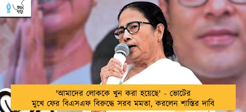 'আমাদের লোককে খুন করা হয়েছে' - ভোটের মুখে ফের বিএসএফ বিরুদ্ধে সরব মমতা, করলেন শাস্তির দাবি
