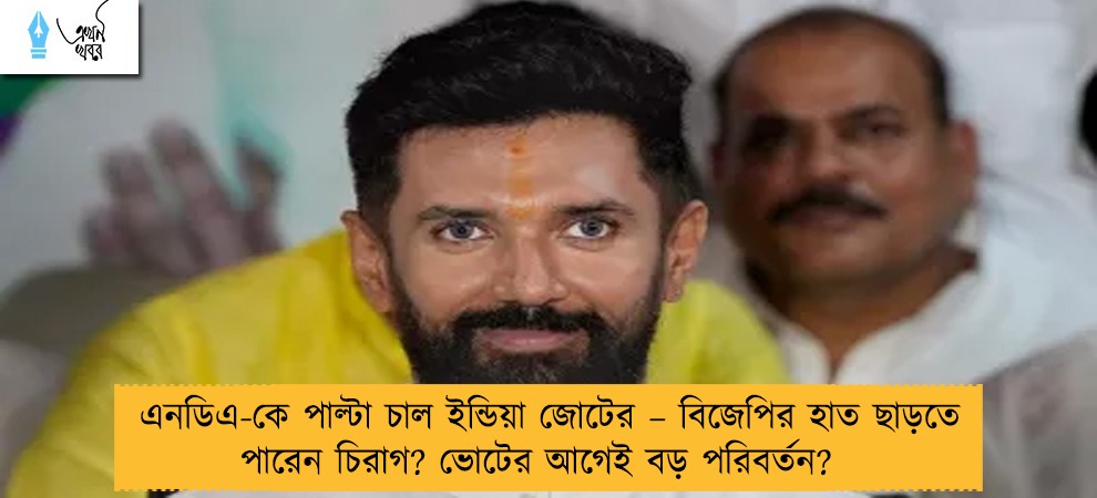 এনডিএ-কে পাল্টা চাল ইন্ডিয়া জোটের – বিজেপির হাত ছাড়তে পারেন চিরাগ? ভোটের আগেই বড় পরিবর্তন?