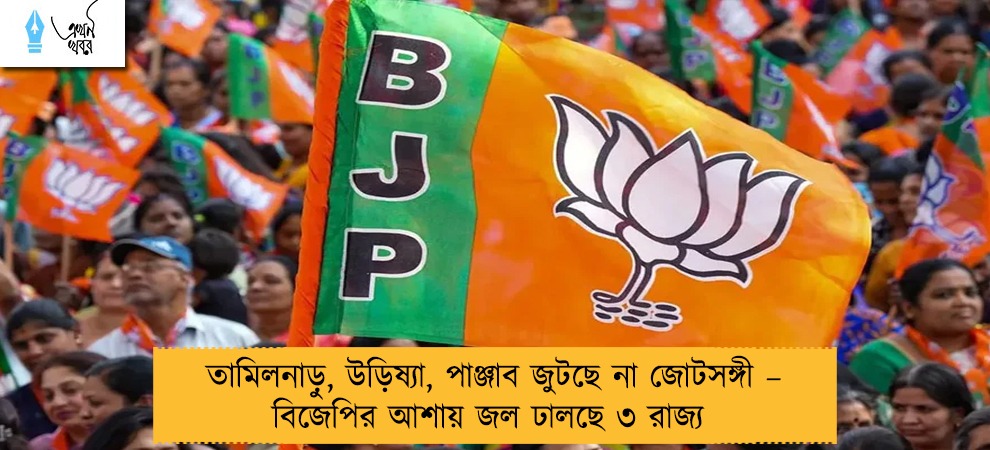 তামিলনাড়ু, উড়িষ্যা, পাঞ্জাব জুটছে না জোটসঙ্গী – বিজেপির আশায় জল ঢালছে ৩ রাজ্য