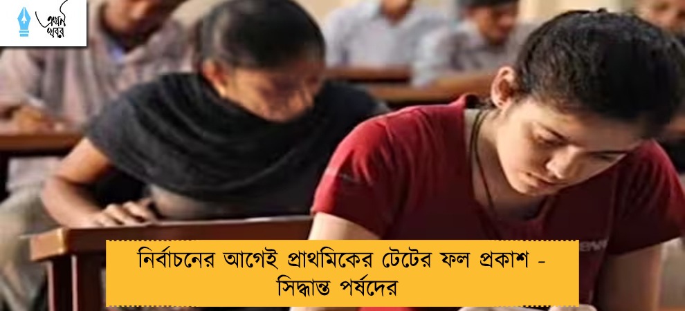 নির্বাচনের আগেই প্রাথমিকের টেটের ফল প্রকাশ - সিদ্ধান্ত পর্ষদের