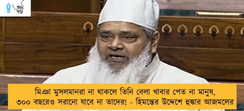 মিঞা মুসলমানরা না থাকলে তিনি বেলা খাবার পেত না মানুষ, ৩০০ বছরেও সরানো যাবে না তাদের! - হিমন্তের উদ্দেশে হুঙ্কার আজমলের