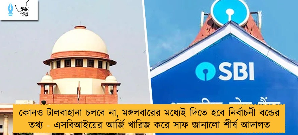 কোনও টালবাহানা চলবে না, মঙ্গলবারের মধ্যেই দিতে হবে নির্বাচনী বন্ডের তথ্য - এসবিআইয়ের আর্জি খারিজ করে সাফ জানালো শীর্ষ আদালত