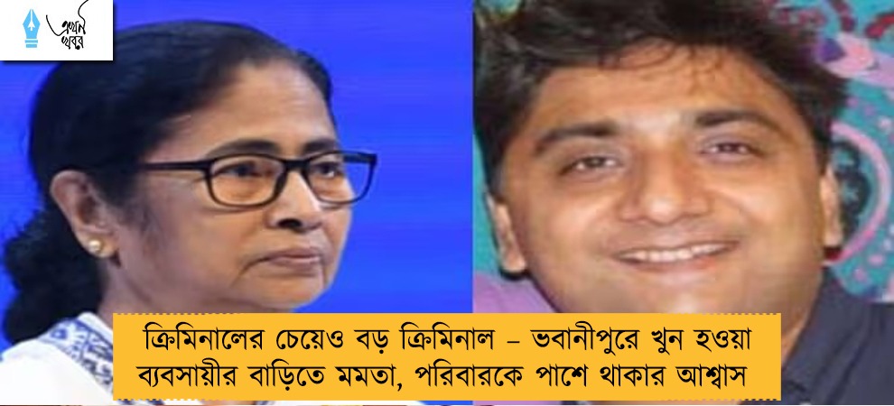 ক্রিমিনালের চেয়েও বড় ক্রিমিনাল – ভবানীপুরে খুন হওয়া ব্যবসায়ীর বাড়িতে মমতা, পরিবারকে পাশে থাকার আশ্বাস