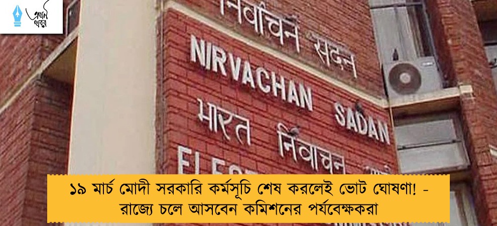 ১৯ মার্চ মোদী সরকারি কর্মসূচি শেষ করলেই ভোট ঘোষণা! - রাজ্যে চলে আসবেন কমিশনের পর্যবেক্ষকরা