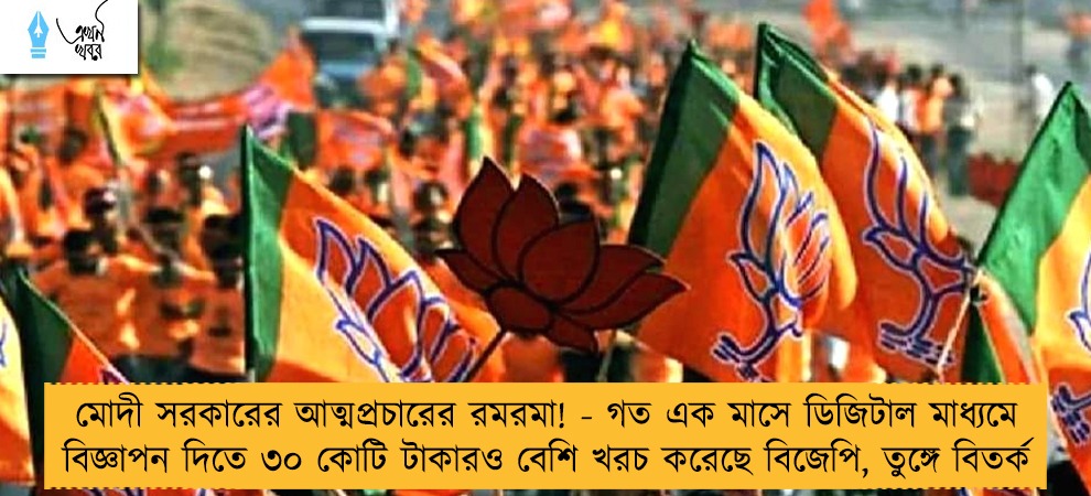 মোদী সরকারের আত্মপ্রচারের রমরমা! - গত এক মাসে ডিজিটাল মাধ্যমে বিজ্ঞাপন দিতে ৩০ কোটি টাকারও বেশি খরচ করেছে বিজেপি, তুঙ্গে বিতর্ক