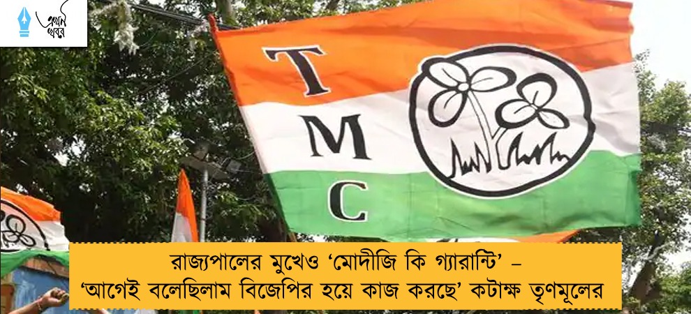 রাজ্যপালের মুখেও ‘মোদীজি কি গ্যারান্টি’ – ‘আগেই বলেছিলাম বিজেপির হয়ে কাজ করছে’ কটাক্ষ তৃণমূলের