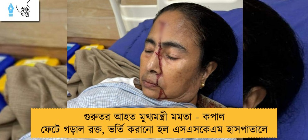 গুরুতর আহত মুখ্যমন্ত্রী মমতা - কপাল ফেটে গড়াল রক্ত, ভর্তি করানো হল এসএসকেএম হাসপাতালে