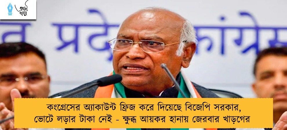 কংগ্রেসের অ্যাকাউন্ট ফ্রিজ করে দিয়েছে বিজেপি সরকার, ভোটে লড়ার টাকা নেই - ক্ষুব্ধ আয়কর হানায় জেরবার খাড়গের