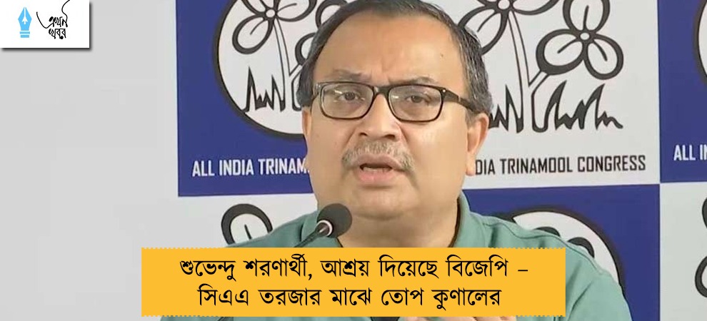 শুভেন্দু শরণার্থী, আশ্রয় দিয়েছে বিজেপি – সিএএ তরজার মাঝে তোপ কুণালের