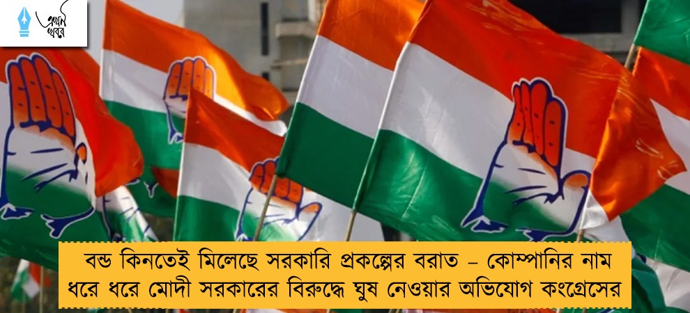বন্ড কিনতেই মিলেছে সরকারি প্রকল্পের বরাত – কোম্পানির নাম ধরে ধরে মোদী সরকারের বিরুদ্ধে ঘুষ নেওয়ার অভিযোগ কংগ্রেসের