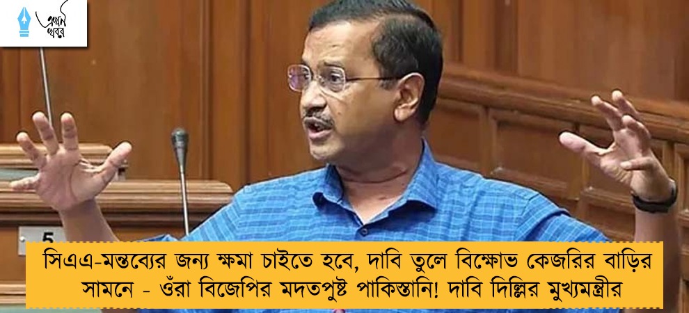 সিএএ-মন্তব্যের জন্য ক্ষমা চাইতে হবে, দাবি তুলে বিক্ষোভ কেজরির বাড়ির সামনে - ওঁরা বিজেপির মদতপুষ্ট পাকিস্তানি! দাবি দিল্লির মুখ্যমন্ত্রীর