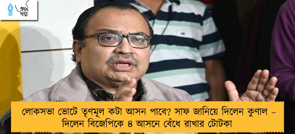 লোকসভা ভোটে তৃণমূল কটা আসন পাবে? সাফ জানিয়ে দিলেন কুণাল – দিলেন বিজেপিকে ৪ আসনে বেঁধে রাখার টোটকা