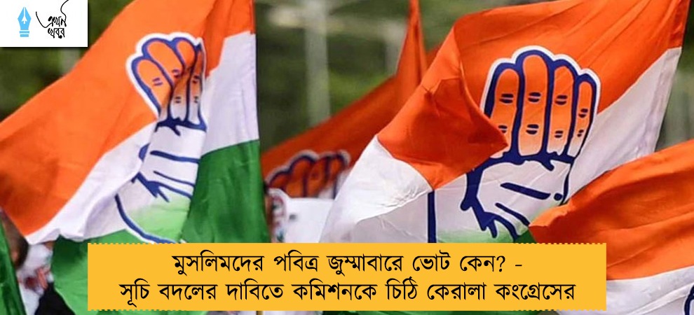 মুসলিমদের পবিত্র জুম্মাবারে ভোট কেন? - সূচি বদলের দাবিতে কমিশনকে চিঠি কেরালা কংগ্রেসের
