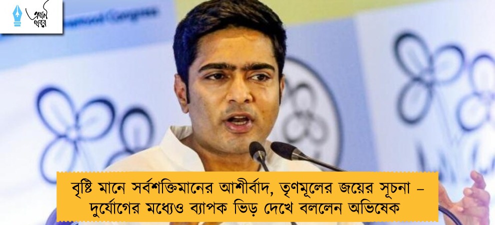 বৃষ্টি মানে সর্বশক্তিমানের আশীর্বাদ, তৃণমূলের জয়ের সূচনা – দুর্যোগের মধ্যেও ব্যাপক ভিড় দেখে বললেন অভিষেক