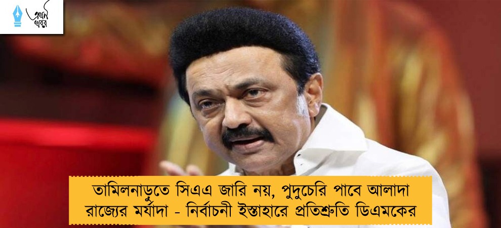 তামিলনাড়ুতে সিএএ জারি নয়, পুদুচেরি পাবে আলাদা রাজ্যের মর্যাদা - নির্বাচনী ইস্তাহারে প্রতিশ্রুতি ডিএমকের