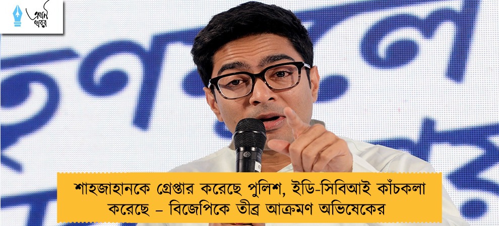 শাহজাহানকে গ্রেপ্তার করেছে পুলিশ, ইডি-সিবিআই কাঁচকলা করেছে – বিজেপিকে তীব্র আক্রমণ অভিষেকের