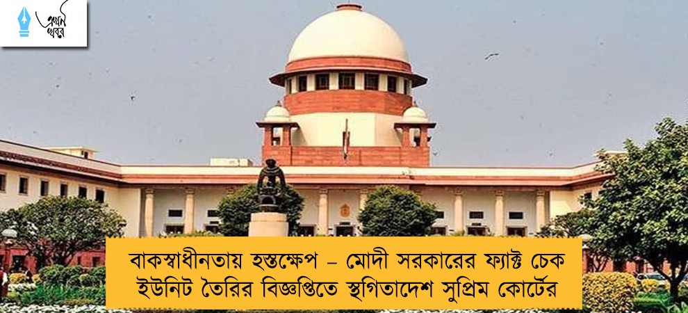 বাকস্বাধীনতায় হস্তক্ষেপ – মোদী সরকারের ফ্যাক্ট চেক ইউনিট তৈরির বিজ্ঞপ্তিতে স্থগিতাদেশ সুপ্রিম কোর্টের