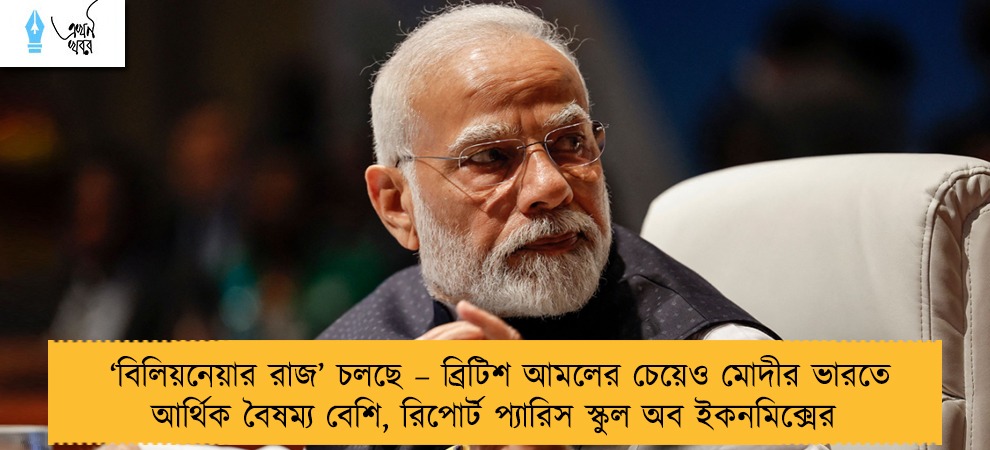 ‘বিলিয়নেয়ার রাজ’ চলছে – ব্রিটিশ আমলের চেয়েও মোদীর ভারতে আর্থিক বৈষম্য বেশি, রিপোর্ট প্যারিস স্কুল অব ইকনমিক্সের