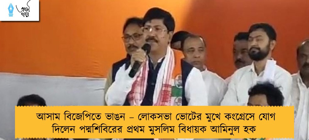 আসাম বিজেপিতে ভাঙন – লোকসভা ভোটের মুখে কংগ্রেসে যোগ দিলেন পদ্মশিবিরের প্রথম মুসলিম বিধায়ক আমিনুল হক