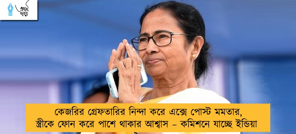 কেজরির গ্রেফতারির নিন্দা করে এক্সে পোস্ট মমতার, স্ত্রীকে ফোন করে পাশে থাকার আশ্বাস – কমিশনে যাচ্ছে ইন্ডিয়া
