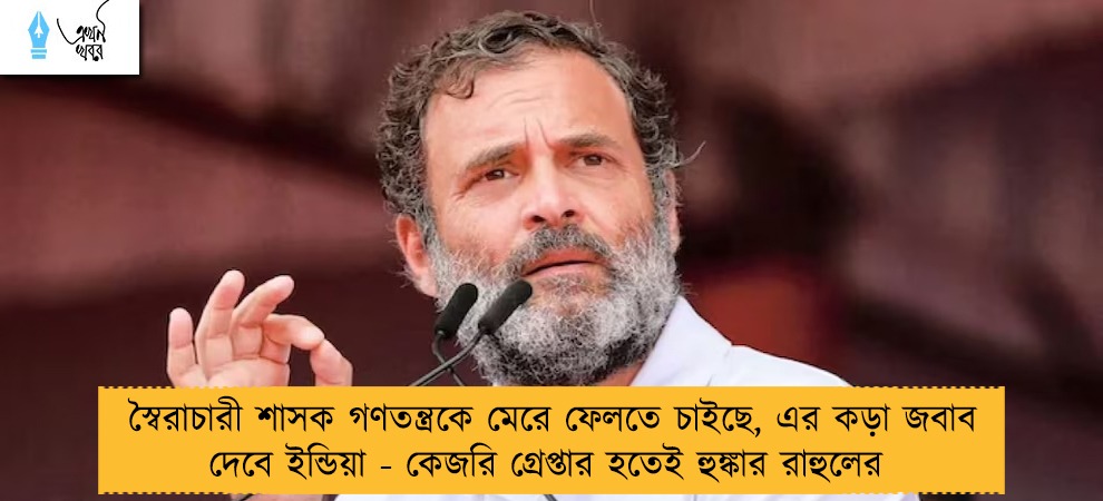 স্বৈরাচারী শাসক গণতন্ত্রকে মেরে ফেলতে চাইছে, এর কড়া জবাব দেবে ইন্ডিয়া - কেজরি গ্রেপ্তার হতেই হুঙ্কার রাহুলের