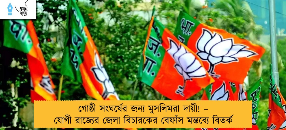 গোষ্ঠী সংঘর্ষের জন্য মুসলিমরা দায়ী! – যোগী রাজ্যের জেলা বিচারকের বেফাঁস মন্তব্যে বিতর্ক