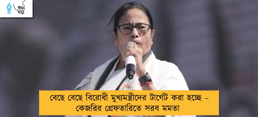 বেছে বেছে বিরোধী মুখ্যমন্ত্রীদের টার্গেট করা হচ্ছে – কেজরির গ্রেফতারিতে সরব মমতা