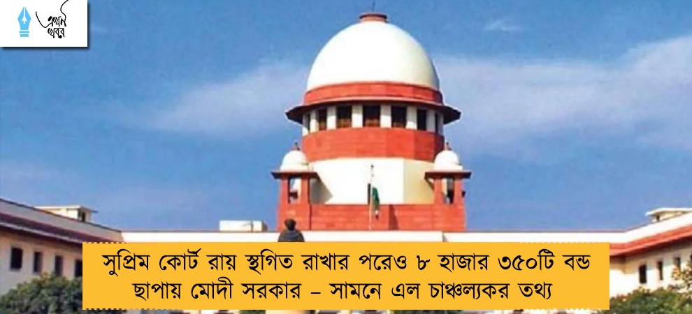 সুপ্রিম কোর্ট রায় স্থগিত রাখার পরেও ৮ হাজার ৩৫০টি বন্ড ছাপায় মোদী সরকার – সামনে এল চাঞ্চল্যকর তথ্য