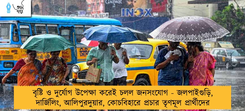 বৃষ্টি ও দুর্যোগ উপেক্ষা করেই  চলল জনসংযোগ - জলপাইগুড়ি, দার্জিলিং, আলিপুরদুয়ার, কোচবিহারে প্রচার তৃণমূল প্রার্থীদের
