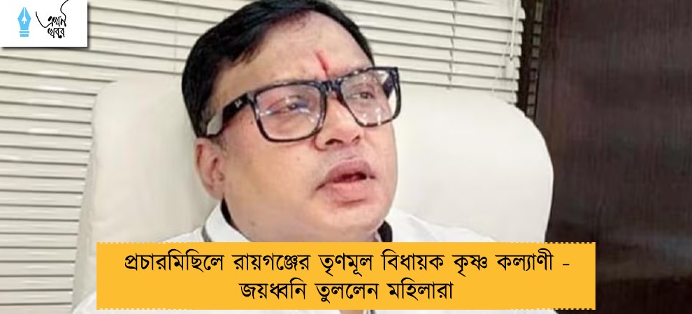 প্রচারমিছিলে রায়গঞ্জের তৃণমূল বিধায়ক কৃষ্ণ কল্যাণী - জয়ধ্বনি তুললেন মহিলারা