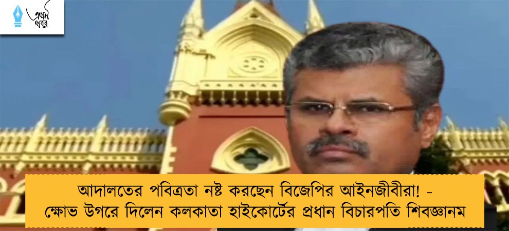 আদালতের পবিত্রতা নষ্ট করছেন বিজেপির আইনজীবীরা! - ক্ষোভ উগরে দিলেন কলকাতা হাইকোর্টের প্রধান বিচারপতি শিবজ্ঞানম