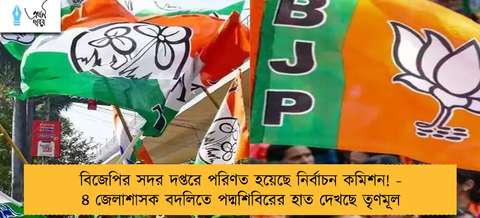 বিজেপির সদর দপ্তরে পরিণত হয়েছে নির্বাচন কমিশন! - ৪ জেলাশাসক বদলিতে পদ্মশিবিরের হাত দেখছে তৃণমূল