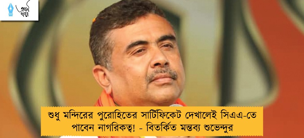 শুধু মন্দিরের পুরোহিতের সার্টিফিকেট দেখালেই সিএএ-তে পাবেন নাগরিকত্ব! - বিতর্কিত মন্তব্য শুভেন্দুর