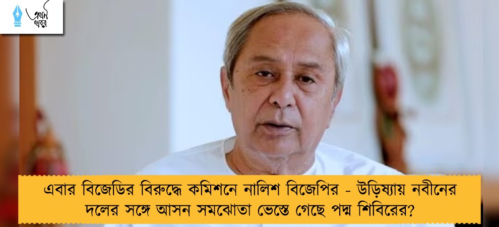 এবার বিজেডির বিরুদ্ধে কমিশনে নালিশ বিজেপির - উড়িষ্যায় নবীনের দলের সঙ্গে আসন সমঝোতা ভেস্তে গেছে পদ্ম শিবিরের?