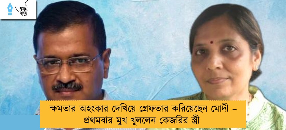 ক্ষমতার অহংকার দেখিয়ে গ্রেফতার করিয়েছেন মোদী – প্রথমবার মুখ খুললেন কেজরির স্ত্রী
