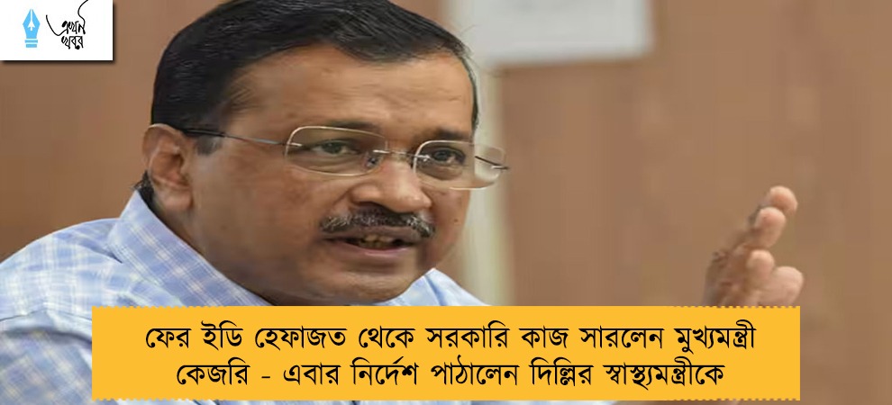 ফের ইডি হেফাজত থেকে সরকারি কাজ সারলেন মুখ্যমন্ত্রী কেজরি - এবার নির্দেশ পাঠালেন দিল্লির স্বাস্থ্যমন্ত্রীকে