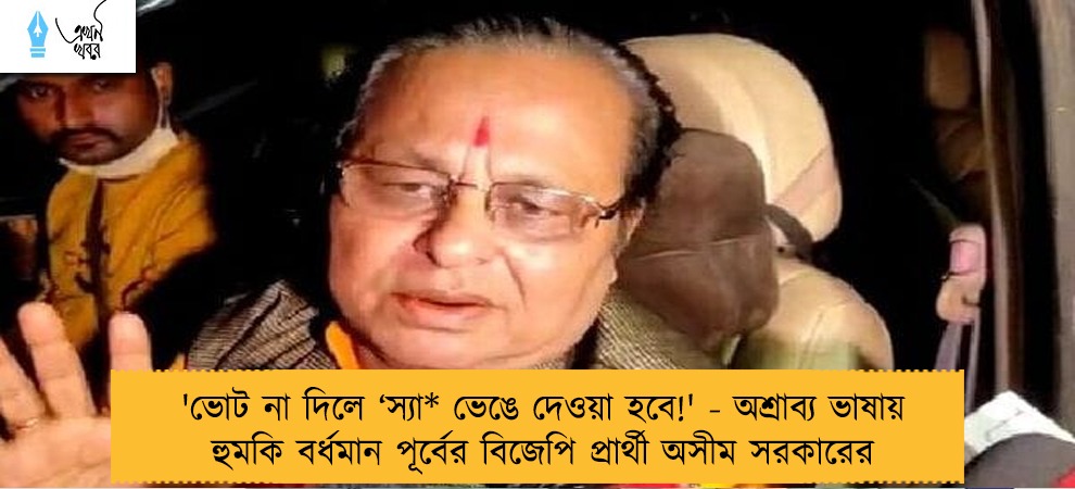 'ভোট না দিলে ‘স্যা* ভেঙে দেওয়া হবে!' - অশ্রাব্য ভাষায় হুমকি বর্ধমান পূর্বের বিজেপি প্রার্থী অসীম সরকারের