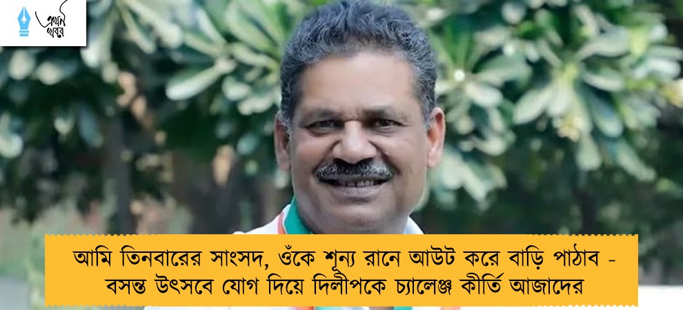 আমি তিনবারের সাংসদ, ওঁকে শূন্য রানে আউট করে বাড়ি পাঠাব - বসন্ত উৎসবে যোগ দিয়ে দিলীপকে চ্যালেঞ্জ কীর্তি আজাদের