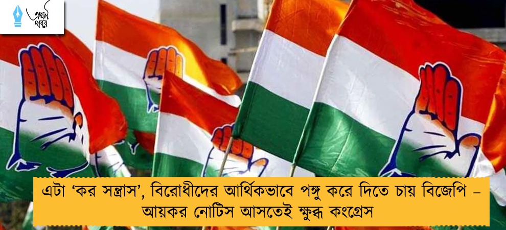 এটা ‘কর সন্ত্রাস’, বিরোধীদের আর্থিকভাবে পঙ্গু করে দিতে চায় বিজেপি – আয়কর নোটিস আসতেই ক্ষুব্ধ কংগ্রেস