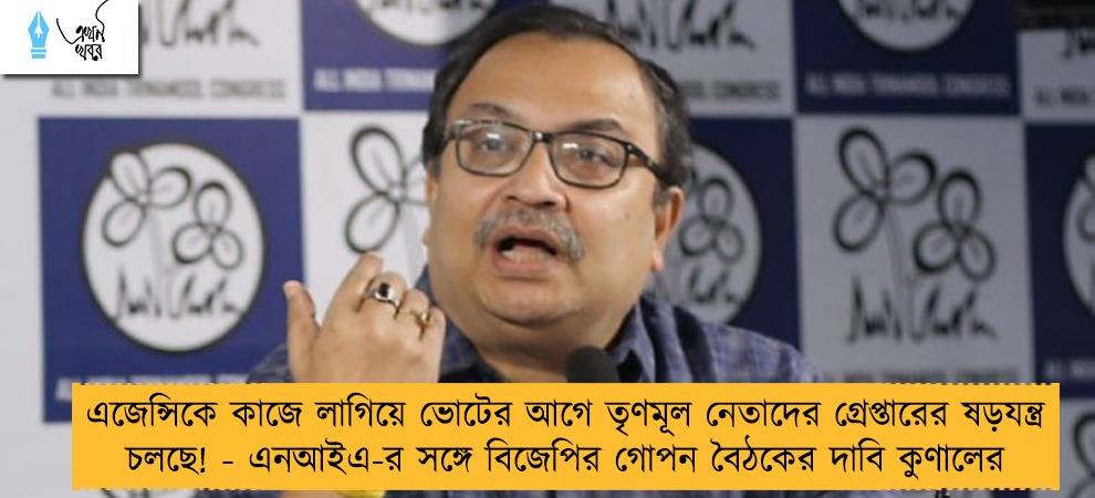এজেন্সিকে কাজে লাগিয়ে ভোটের আগে তৃণমূল নেতাদের গ্রেপ্তারের ষড়যন্ত্র চলছে! - এনআইএ-র সঙ্গে বিজেপির গোপন বৈঠকের দাবি কুণালের