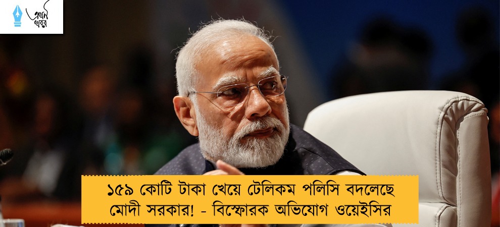 ১৫৯ কোটি টাকা খেয়ে টেলিকম পলিসি বদলেছে মোদী সরকার! - বিস্ফোরক অভিযোগ ওয়েইসির