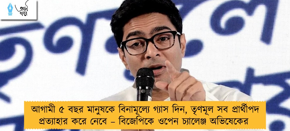 আগামী ৫ বছর মানুষকে বিনামূল্যে গ্যাস দিন, তৃণমূল সব প্রার্থীপদ প্রত্যাহার করে নেবে – বিজেপিকে ওপেন চ্যালেঞ্জ অভিষেকের