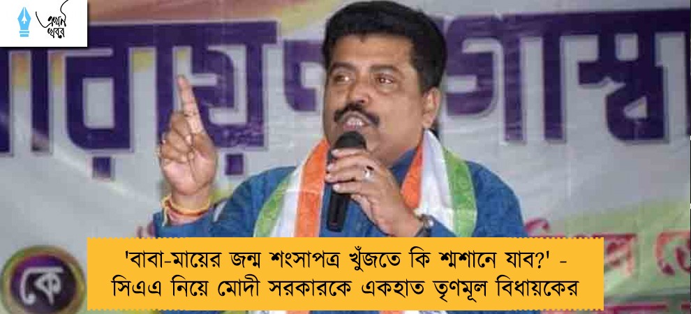 'বাবা-মায়ের জন্ম শংসাপত্র খুঁজতে কি শ্মশানে যাব?' - সিএএ নিয়ে মোদী সরকারকে একহাত তৃণমূল বিধায়কের