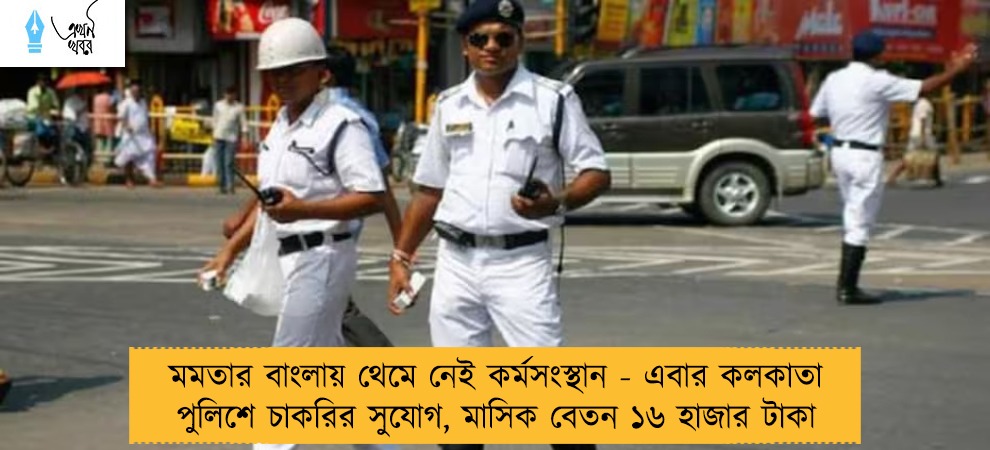 মমতার বাংলায় থেমে নেই কর্মসংস্থান - এবার কলকাতা পুলিশে চাকরির সুযোগ, মাসিক বেতন ১৬ হাজার টাকা