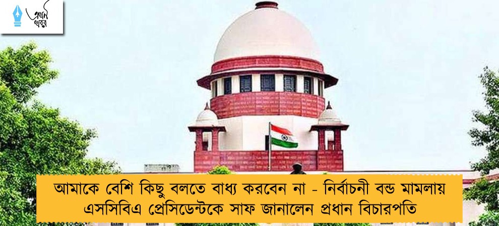 আমাকে বেশি কিছু বলতে বাধ্য করবেন না - নির্বাচনী বন্ড মামলায় এসসিবিএ প্রেসিডেন্টকে সাফ জানালেন প্রধান বিচারপতি