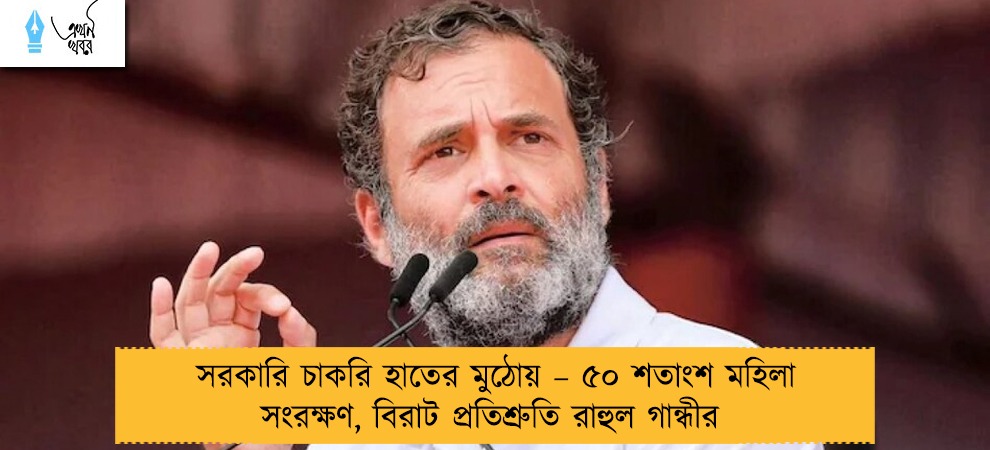 সরকারি চাকরি হাতের মুঠোয় – ৫০ শতাংশ মহিলা সংরক্ষণ, বিরাট প্রতিশ্রুতি রাহুল গান্ধীর