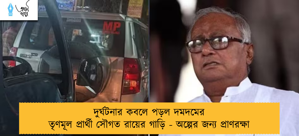 দুর্ঘটনার কবলে পড়ল দমদমের তৃণমূল প্রার্থী সৌগত রায়ের গাড়ি - অল্পের জন্য প্রাণরক্ষা