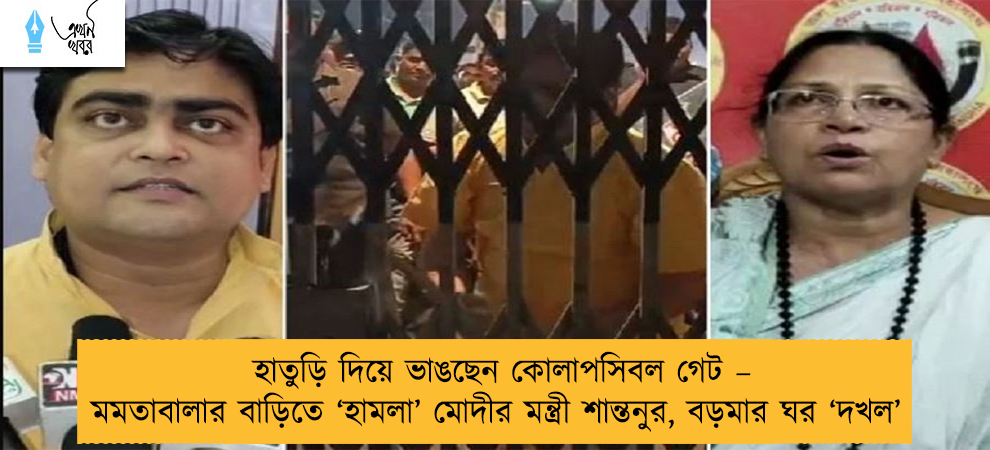 হাতুড়ি দিয়ে ভাঙছেন কোলাপসিবল গেট – মমতাবালার বাড়িতে ‘হামলা’ মোদীর মন্ত্রী শান্তনুর, বড়মার ঘর ‘দখল’