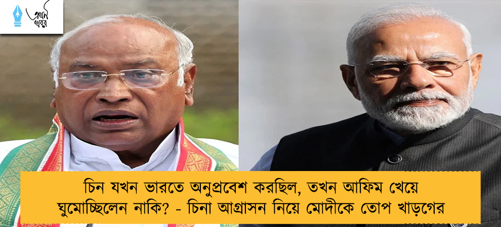 চিন যখন ভারতে অনুপ্রবেশ করছিল, তখন আফিম খেয়ে ঘুমোচ্ছিলেন নাকি? - চিনা আগ্রাসন নিয়ে মোদীকে তোপ খাড়গের